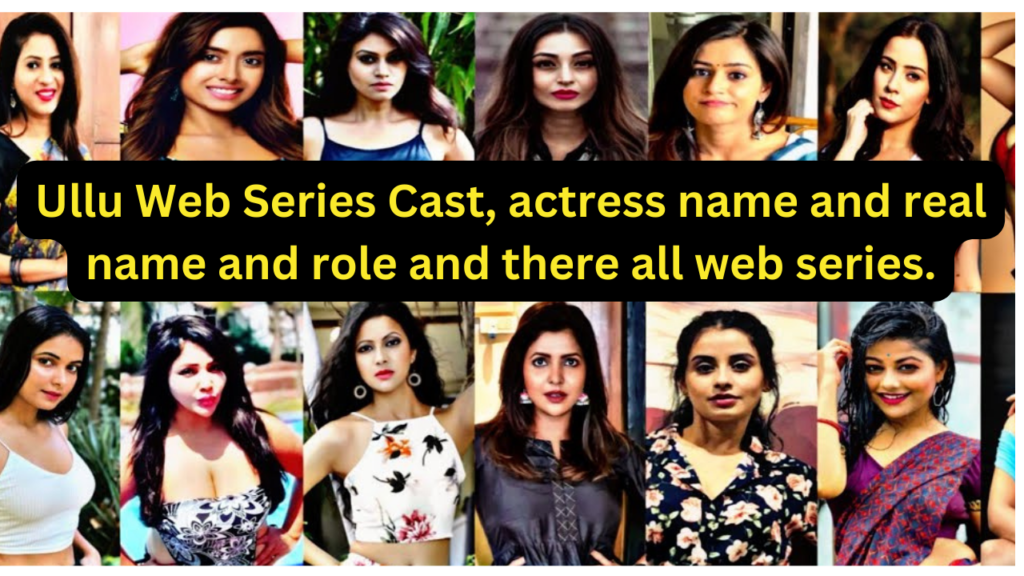 Ullu Web Series Cast, actress name and real name and role and there all web series.